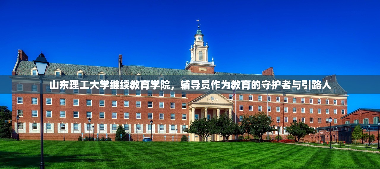 山东理工大学继续教育学院，辅导员作为教育的守护者与引路人