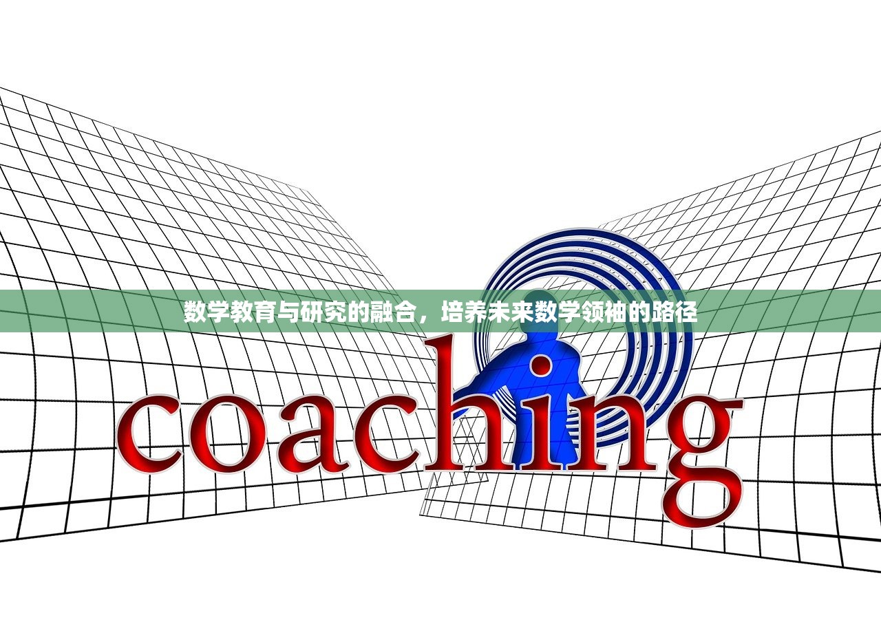 数学教育与研究的融合，培养未来数学领袖的路径