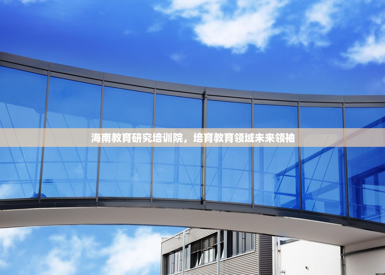 海南教育研究培训院，培育教育领域未来领袖