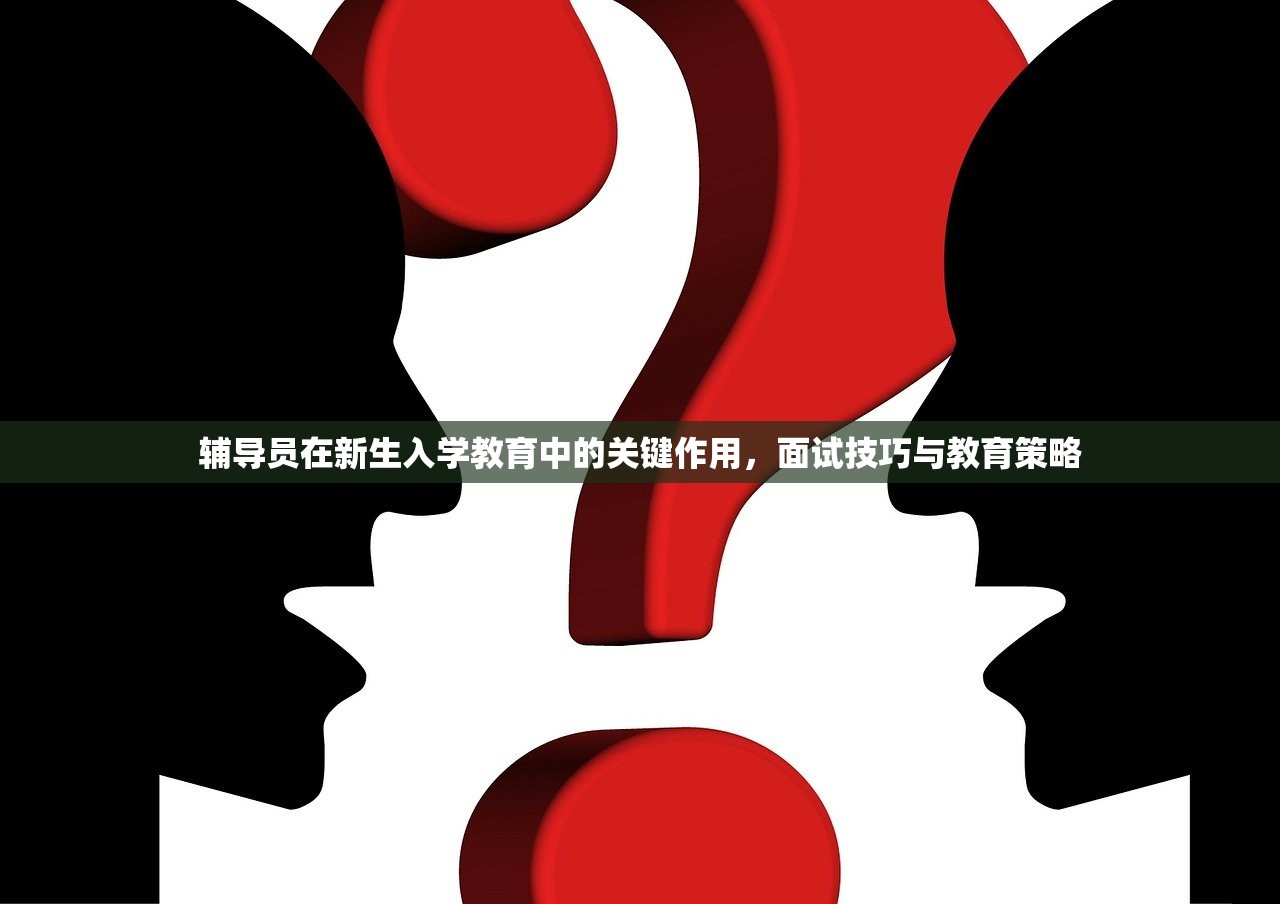 辅导员在新生入学教育中的关键作用，面试技巧与教育策略