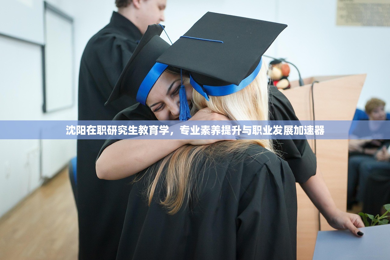 沈阳在职研究生教育学，专业素养提升与职业发展加速器