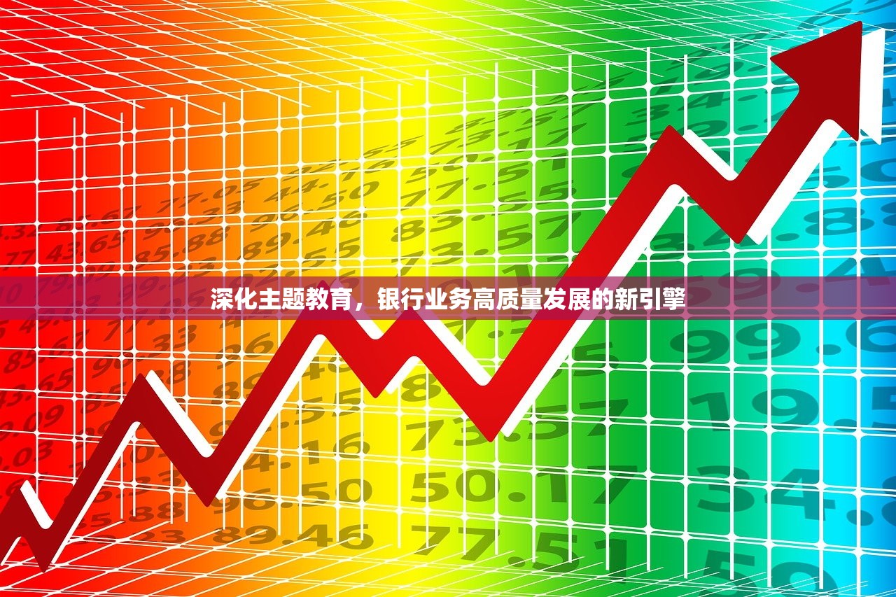 深化主题教育，银行业务高质量发展的新引擎-第1张图片-畅过网